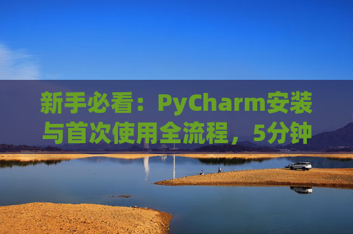 新手必看：PyCharm安装与首次使用全流程，5分钟快速上手